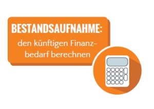 Bestandsaufnahme: Den künfitgen Finanzbedarf berechnen.